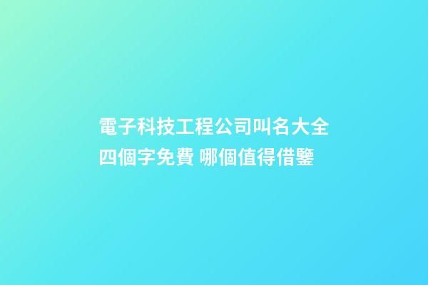電子科技工程公司叫名大全四個字免費 哪個值得借鑒